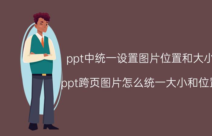 ppt中统一设置图片位置和大小 ppt跨页图片怎么统一大小和位置？